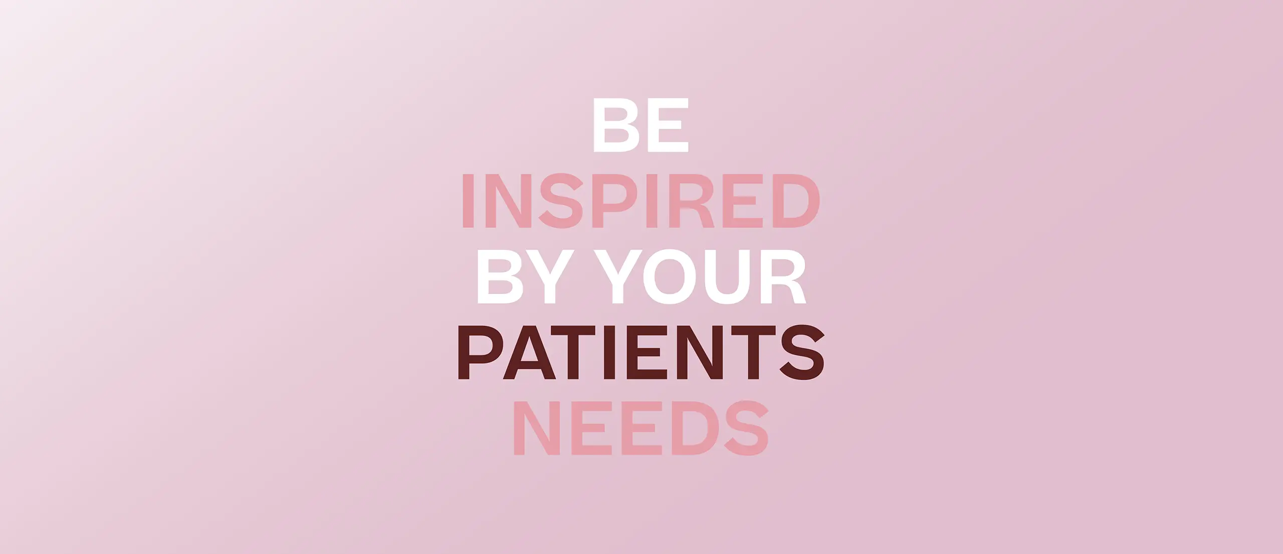 Be inspired by your patients needs